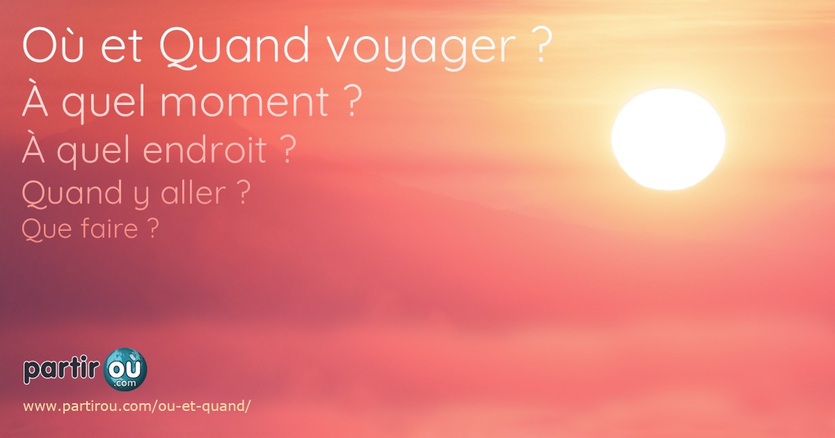 Où et Quand partir ? Quelle destination ? Quelle période
